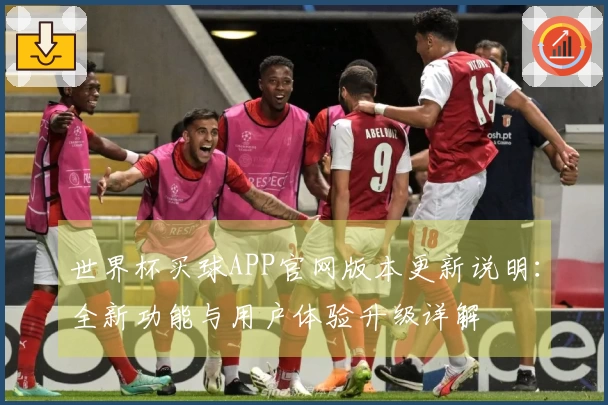 世界杯买球APP官网版本更新说明:全新功能与用户体验升级详解