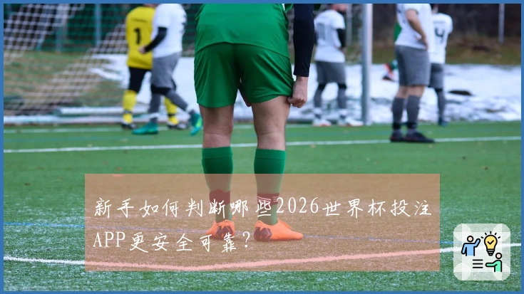 新手如何判断哪些2026世界杯投注APP更安全可靠？