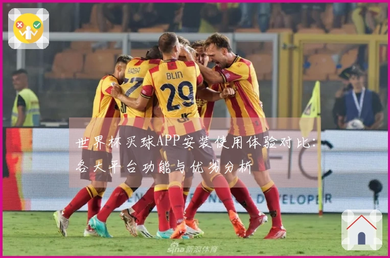 世界杯买球APP安装使用体验对比：各大平台功能与优劣分析