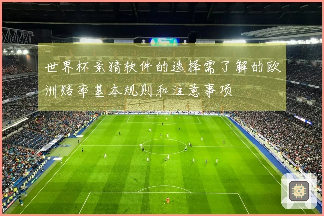 世界杯竞猜软件的选择需了解的欧洲赔率基本规则和注意事项