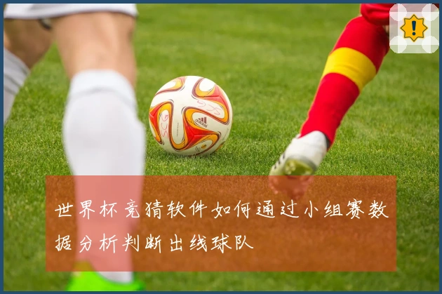 世界杯竞猜软件如何通过小组赛数据分析判断出线球队
