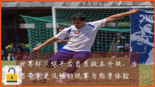 世界杯买球平台首页版本升级，为您带来更流畅的观赛与购票体验