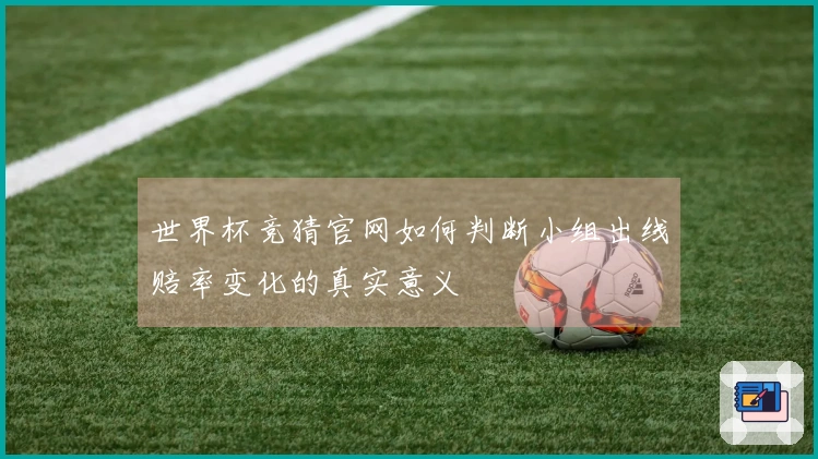 世界杯竞猜官网如何判断小组出线赔率变化的真实意义