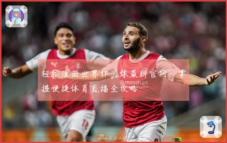 轻松注册世界杯买球最新官网，掌握便捷体育直播全攻略