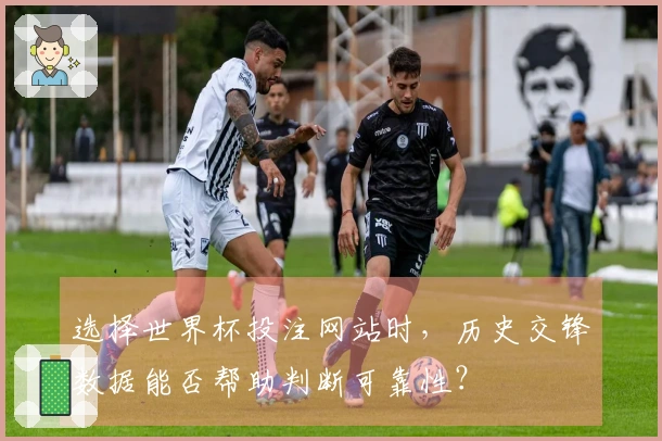 选择世界杯投注网站时，历史交锋数据能否帮助判断可靠性？
