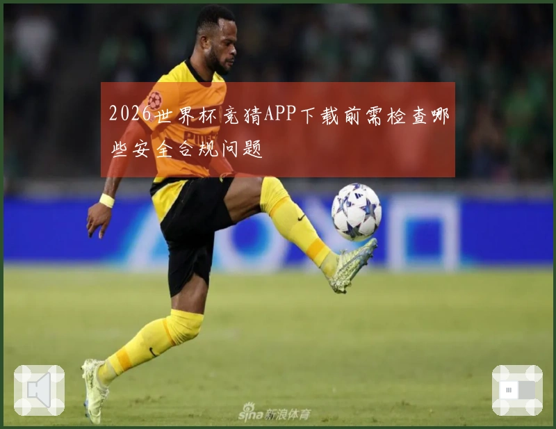 2026世界杯竞猜APP下载前需检查哪些安全合规问题