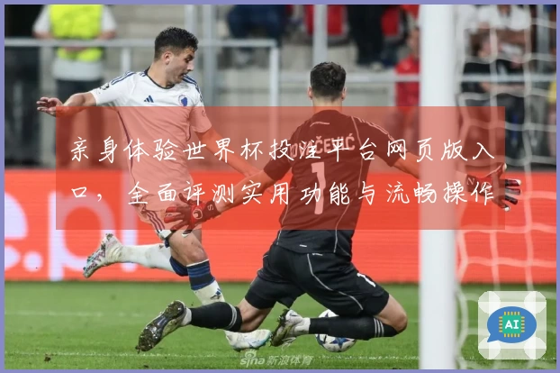 亲身体验世界杯投注平台网页版入口，全面评测实用功能与流畅操作