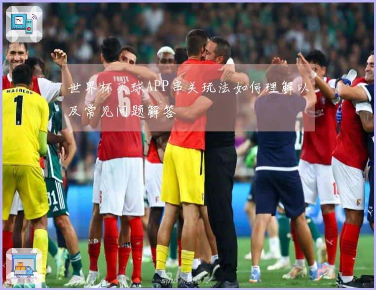 世界杯买球APP串关玩法如何理解以及常见问题解答