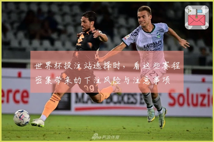 世界杯投注站选择时，看这些赛程密集带来的下注风险与注意事项