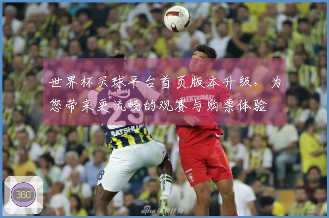 世界杯买球平台首页版本升级，为您带来更流畅的观赛与购票体验
