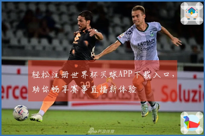 轻松注册世界杯买球APP下载入口，助你畅享赛事直播新体验