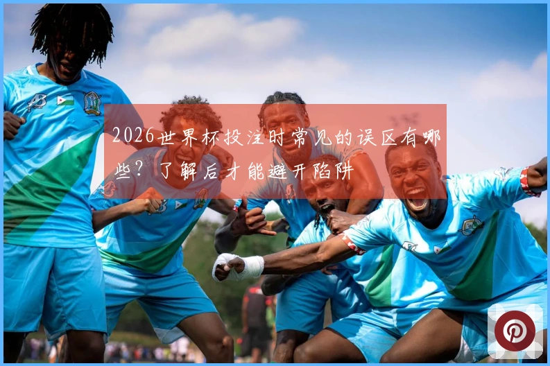 2026世界杯投注时常见的误区有哪些？了解后才能避开陷阱